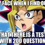 Yugioh | MY FACE WHEN I FIND OUT; THAT THERE IS A TEST WITH 200 QUESTION | image tagged in yugioh | made w/ Imgflip meme maker