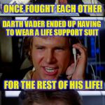 Chuck Norris Week Meets Star Wars Week | HEY CHEWY, DID YOU HEAR CHUCK NORRIS AND DARTH VADER; ONCE FOUGHT EACH OTHER; DARTH VADER ENDED UP HAVING TO WEAR A LIFE SUPPORT SUIT; FOR THE REST OF HIS LIFE! | image tagged in bad pun han solo,chuck norris week,star wars week,darth vader,memes,jokes | made w/ Imgflip meme maker