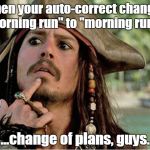 jack sparrow | When your auto-correct changed "morning run" to "morning rum..."; ...change of plans, guys. | image tagged in jack sparrow | made w/ Imgflip meme maker