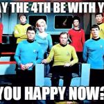 star trek | MAY THE 4TH BE WITH YOU; YOU HAPPY NOW? | image tagged in star trek | made w/ Imgflip meme maker