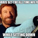Wii Fit World Record Holder Chuck Norris - Chuck Norris Week (A Sir_Unknown event) | CHUCK NORRIS SET THE ALL TIME WII FIT RECORD; WHILE SITTING DOWN | image tagged in chuck norris,chuck norris week,wii fit,world record,funny memes | made w/ Imgflip meme maker
