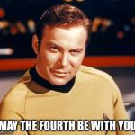Captain Kirk | MAY THE FOURTH BE WITH YOU | image tagged in captain kirk | made w/ Imgflip meme maker