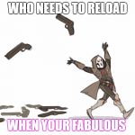 Reaper Overwatch | WHO NEEDS TO RELOAD; WHEN YOUR FABULOUS | image tagged in reaper overwatch | made w/ Imgflip meme maker