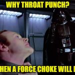 Force Choke | WHY THROAT PUNCH? WHEN A FORCE CHOKE WILL DO | image tagged in force choke | made w/ Imgflip meme maker