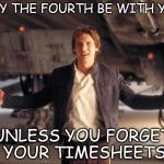 Han Solo New Star Wars Movie | MAY THE FOURTH BE WITH YOU; UNLESS YOU FORGET YOUR TIMESHEETS | image tagged in han solo new star wars movie,may the fourth be with you,timesheet reminder,star wars,han solo | made w/ Imgflip meme maker