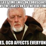 Kenobi | "THE LAST TIME I WAS ON CORUSCANT, DID I LEAVE THE LIGHTS ON AT THE JEDI TEMPLE?"; YES, OCD AFFECTS EVERYONE. | image tagged in kenobi | made w/ Imgflip meme maker