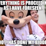 mickey | EVERYTHING IS PROCEEDING AS I HAVE FORESEEN. WOOT! HAS DONE MY BIDDING | image tagged in mickey | made w/ Imgflip meme maker