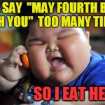 Enough already! | SHE SAY  "MAY FOURTH BE WITH YOU"  TOO MANY TIME; SO I EAT HER | image tagged in fat kid | made w/ Imgflip meme maker