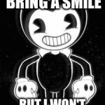 BendyOhBendy | I'M QUICK TO BRING A SMILE; BUT I WON'T FORGET YOUR SIN | image tagged in bendyohbendy | made w/ Imgflip meme maker