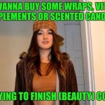 Scumbag Stacey | YOU WANNA BUY SOME WRAPS, VITAMIN SUPPLEMENTS OR SCENTED CANDLES? IM TRYING TO FINISH (BEAUTY) COLLEGE | image tagged in scumbag stacey | made w/ Imgflip meme maker