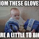 hockey baby | MOM THESE GLOVES; ARE A LITTLE TO BIG | image tagged in hockey baby | made w/ Imgflip meme maker