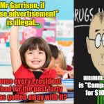 student raise hand | Mr Garrison, if "False advertisement" is illegal... ummm....what is "Campaigning" for $100.00? How come every President we've had for the past forty years has gotten away with it? | image tagged in student raise hand | made w/ Imgflip meme maker