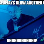 Trainspotting T2 | THE BLUEJAYS BLOW ANOTHER GAME; AHHHHHHHHHHH! | image tagged in trainspotting t2 | made w/ Imgflip meme maker