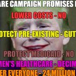 Trumpcare | TRUMPCARE CAMPAIGN PROMISES REPEALED; LOWER COSTS - NO; PROTECT PRE-EXISTING - GUTTED; PROTECT MEDICAID - NO; WOMEN'S HEALTHCARE - DECIMATED; COVER EVERYONE - 24 MILLION LESS | image tagged in trumpcare | made w/ Imgflip meme maker