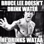 Bruce Lee week by Ball_islife | BRUCE LEE DOESN'T DRINK WATER; HE DRINKS WATAA | image tagged in bruce lee wataaa | made w/ Imgflip meme maker