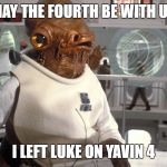 May the Fourth be with us | MAY THE FOURTH BE WITH US; I LEFT LUKE ON YAVIN 4 | image tagged in may the fourth be with us | made w/ Imgflip meme maker