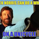 Chuck Norris Is The Wheel Deal!  | CHUCK NORRIS CAN DO A WHEELIE; ON A UNICYCLE | image tagged in chuck norris says,chuck norris week,chuck norris,memes,socrates | made w/ Imgflip meme maker