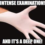 rubber glove | INTENSE EXAMINATION! AND IT'S A DEEP ONE! | image tagged in rubber glove | made w/ Imgflip meme maker