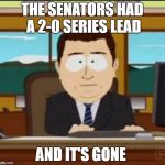 and it's gone | THE SENATORS HAD A 2-0 SERIES LEAD; AND IT'S GONE | image tagged in and it's gone | made w/ Imgflip meme maker