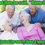 Scumbag Old People | And then he said , " Damn it , it lasted for more than 4 hours." | image tagged in scumbag old people | made w/ Imgflip meme maker
