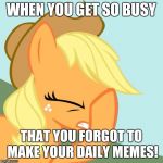 I'm trying to do memes daily now, especially during My Little Pony meme week, a xanderbrony event! | WHEN YOU GET SO BUSY; THAT YOU FORGOT TO MAKE YOUR DAILY MEMES! | image tagged in aj face hoof,memes,my little pony meme week,xanderbrony | made w/ Imgflip meme maker