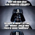 Apparently Han wanted to Leia... | WHY DID HAN SOLO ASK PRINCESS LEIA OUT? BECAUSE HE WASN'T GETTING ANY "WOOKIE", AND HE WAS TIRED OF GOING "HAND SOLO"... | image tagged in bad pun vader,star wars,star wars week,jbmemegeek,darth vader,han solo | made w/ Imgflip meme maker