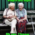 Old ladies | My husband took a 




Viagra last night; Oh yes, I know | image tagged in old ladies | made w/ Imgflip meme maker