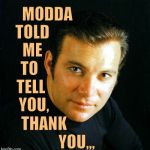 Shatner would like to say,,, | MODDA; TOLD    ME  TO   TELL     YOU, THANK                       YOU,,, | image tagged in shatner would like to say   | made w/ Imgflip meme maker