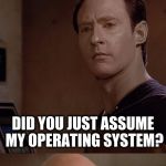 Picard and Data WTF | BUT DATA, YOU ARE AN ANDROID; DID YOU JUST ASSUME MY OPERATING SYSTEM? | image tagged in picard and data wtf,did you just assume my gender | made w/ Imgflip meme maker