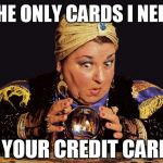 medium clairvoyant mentalist | THE ONLY CARDS I NEED; IS YOUR CREDIT CARD... | image tagged in medium clairvoyant mentalist | made w/ Imgflip meme maker