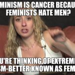 Lauren Francesca | FEMINISM IS CANCER BECAUSE FEMINISTS HATE MEN? YOU'RE THINKING OF EXTREMIST FEMINISM-BETTER KNOWN AS FEMINAZISM | image tagged in lauren francesca | made w/ Imgflip meme maker