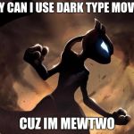Because I'm Mewtwo | WHY CAN I USE DARK TYPE MOVES? CUZ IM MEWTWO | image tagged in because i'm mewtwo | made w/ Imgflip meme maker