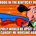 Underdog | UNDERDOG IN THE KENTUCKY DERBY? POLLY WOULD BE UPSET IF SHE CAUGHT ME HORSING AROUND | image tagged in underdog | made w/ Imgflip meme maker