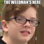 Jaxson | WHEN YOU SAY THE WEEDMAN'S HERE | image tagged in jaxson | made w/ Imgflip meme maker