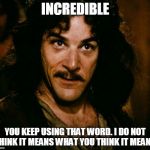 inconceivable  | INCREDIBLE; YOU KEEP USING THAT WORD. I DO NOT THINK IT MEANS WHAT YOU THINK IT MEANS. | image tagged in inconceivable | made w/ Imgflip meme maker
