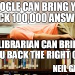Reading in the library | GOOGLE CAN BRING YOU BACK 100,000 ANSWERS; A LIBRARIAN CAN BRING YOU BACK THE RIGHT ONE; NEIL GAIMAN | image tagged in reading in the library | made w/ Imgflip meme maker