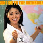 Teacher  | CAN I GO TO THE BATHROOM; NO | image tagged in teacher | made w/ Imgflip meme maker