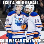 Oilers | I GOT A HOLD OF HALL... HE SAID WE CAN STAY WITH HIM | image tagged in oilers | made w/ Imgflip meme maker