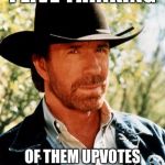 chuck norris week a cool thing jk | I LIVE THINKING; OF THEM UPVOTES AND FUNNY COMMENTS | image tagged in chuck norris | made w/ Imgflip meme maker