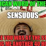 Juan Mexican word of the day | MEXICAN WORD OF THE DAY; SENSUOUS; SENSE YOU WAS AT THE STORE BRING ME ANOTHER 40 HOMIE | image tagged in juan,memes,mexican word of the day,cinco de mayo | made w/ Imgflip meme maker