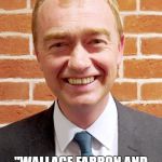 Tim Farron | HE LOOKS LIKE WALLACE FROM WALLACE AND GROMIT; "WALLACE FARRON AND THE WRONG REFERENDUM" | image tagged in tim farron | made w/ Imgflip meme maker