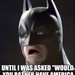 scared batman | I THOUGHT I WAS SCARED OF NOTHING, UNTIL I WAS ASKED "WOULD YOU RATHER HAVE AMERICA TAKE OVER YOUR COUNTRY OR N. KOREA BOMB IT! | image tagged in scared batman | made w/ Imgflip meme maker