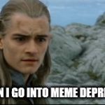 Sad Legolas | MY FACE WHEN I GO INTO MEME DEPRIVATION MODE | image tagged in sad legolas | made w/ Imgflip meme maker