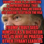 IMPOTUS | TRUMPS MIND IS SO TWISTED & UNPREDICTABLE  THAT IT'S POSSIBLE THAT HE COULD GET RUSSIA TO ATTACK THE USA; TRUMP TRULY SEES HIMSELF AS A DICTATOR THIS IS WHY HE PRAISES OTHER TYRANT LEADERS | image tagged in impotus | made w/ Imgflip meme maker