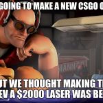 Valve Devs | WE WERE GOING TO MAKE A NEW CSGO OPERATION; BUT WE THOUGHT MAKING THE NEGEV A $2000 LASER WAS BETTER | image tagged in valve devs | made w/ Imgflip meme maker
