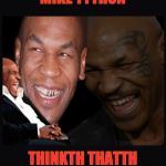 Mike Tyson thinkth thatth hilariouth | MIKE TYTHON; THINKTH THATTH   HILARIOUTH.,. | image tagged in mike tyson thinkth thatth hilariouth | made w/ Imgflip meme maker