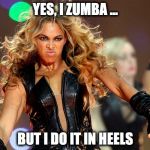 Zumba  | YES, I ZUMBA ... BUT I DO IT IN HEELS | image tagged in zumba | made w/ Imgflip meme maker