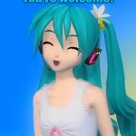 You're welcome! | You're welcome! | image tagged in you're welcome,hatsune miku,vocaloid | made w/ Imgflip meme maker