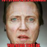 Uncomfortable Walken | I CAN GO FROM NORMAL TO PSYCHO IN 2.5 SECONDS! YOU READ THAT IN MY VOICE, DIDN'T YOU? | image tagged in uncomfortable walken | made w/ Imgflip meme maker