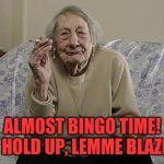 Bingo freak | ALMOST BINGO TIME!  HOLD UP, LEMME BLAZE | image tagged in old lady smoking,memes,funny,funny memes,bingo | made w/ Imgflip meme maker